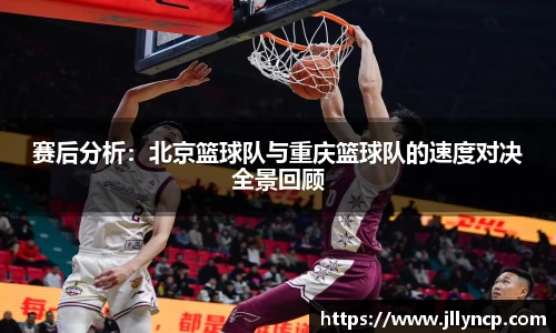 赛后分析：北京篮球队与重庆篮球队的速度对决全景回顾