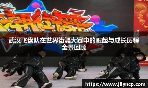 武汉飞盘队在世界街舞大赛中的崛起与成长历程全景回顾