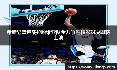 希腊男篮迎战拉脱维亚队全力争胜精彩对决即将上演